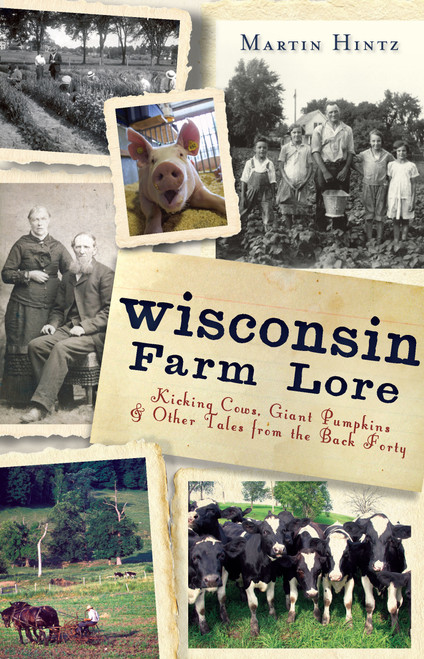 Wisconsin Farm Lore (Kicking Cows, Giant Pumpkins and Other Tales from the Back Forty) by Martin Hintz, 9781609495381