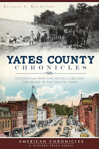 Yates County Chronicles (Stories from Penn Yan, Keuka Lake and the Heart of the Finger Lakes) by Richard S. MacAlpine, 9781626193291