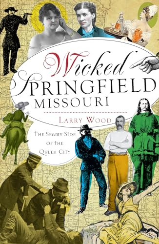 Wicked Springfield, Missouri (The Seamy Side of the Queen City) by Larry Wood, 9781609497354