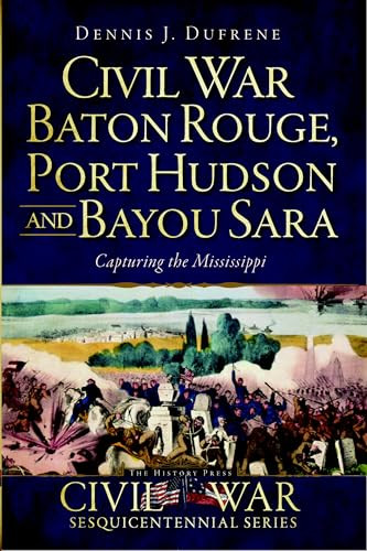 Civil War Baton Rouge, Port Hudson and Bayou Sara (Capturing the Mississippi) by Dennis J. Dufrene, Doug Bostick, 9781609493516