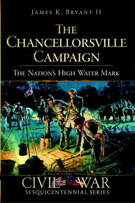 The Chancellorsville Campaign (The Nation's High Water Mark) by James K. Bryant II, 9781596295940