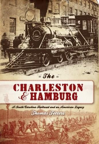 The Charleston & Hamburg: A South Carolina Railroad & an American Legacy by Thomas Fetters, 9781596294202