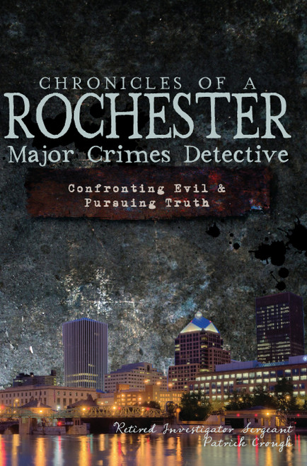 Chronicles of a Rochester Major Crimes Detective (Confronting Evil & Pursuing Truth) by Patrick Crough, 9781609493776