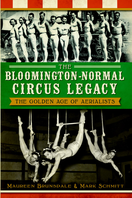 The Bloomington-Normal Circus Legacy: The Golden Age of Aerialists by Maureen Brunsdale, Mark Schmitt, 9781609497101