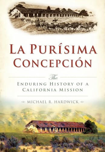 La Purisíma Concepción (The Enduring History of a California Mission) by Michael R. Hardwick, 9781626199842