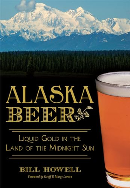 Alaska Beer (Liquid Gold in the Land of the Midnight Sun) by Bill Howell, 9781626194496