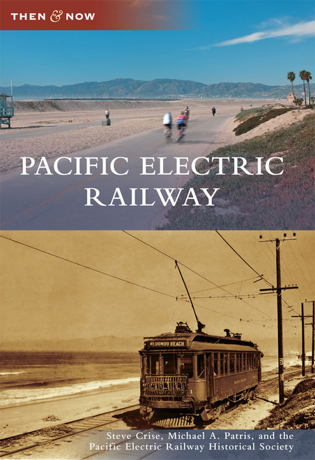 Pacific Electric Railway by Steve Crise, Michael A. Patris, the Pacific Electric Railway Historical Society, 9780738575865