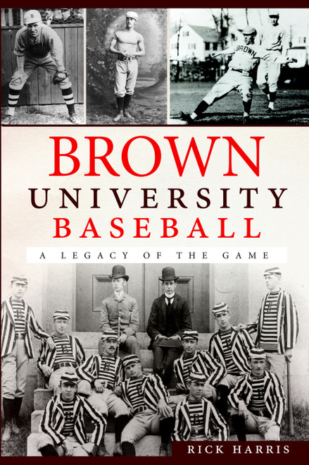 Brown University Baseball: (A Legacy of the Game) by Rick Harris, 9781609495015
