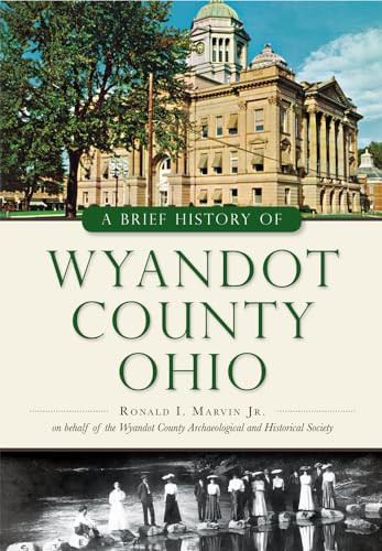 A Brief History of Wyandot County, Ohio by Ronald I. Marvin Jr., 9781467117685