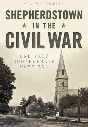 Shepherdstown in the Civil War (One Vast Confederate Hospital) by Kevin R. Pawlak, 9781626199255