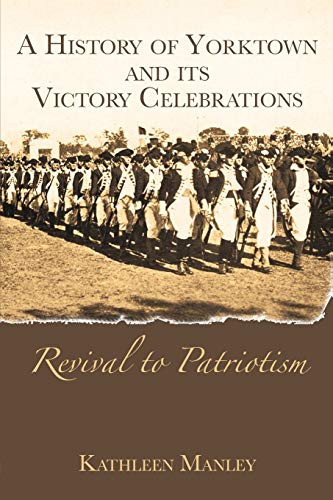 History of Yorktown and its Victory Celebrations, A (Revival to Patriotism) by Kathleen Manley, 9781596290785