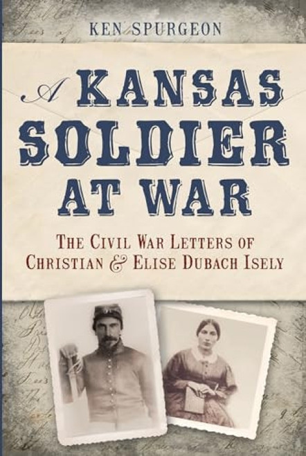 Kansas Soldier at War, A (The Civil War Letters of Christian & Elise Dubach Isely) by Ken R. Spurgeon, 9781626190153