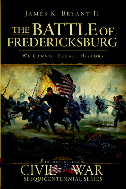 The Battle of Fredericksburg: (We Cannot Escape History) by James K. Bryant II, 9781596298408
