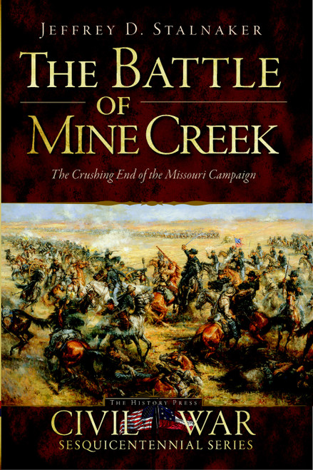 The Battle of Mine Creek: The Crushing End of the Missouri Campaign by Jeffrey D. Stalnaker, 9781609493325