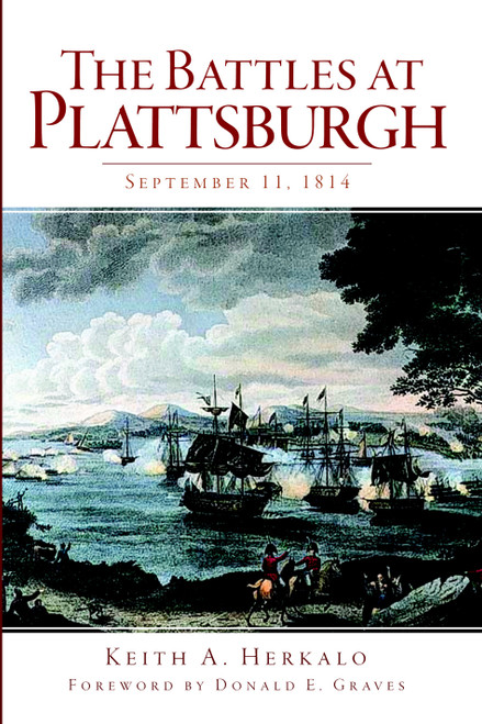 The Battles at Plattsburgh: September 11, 1814 by Keith A. Herkalo, Donald E. Graves, 9781609495169
