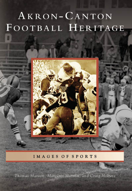 Akron-Canton Football Heritage by Thomas Maroon, Craig Holbert, Margaret Maroon, 9780738540788