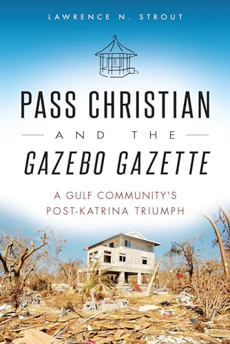 Pass Christian and the Gazebo Gazette (A Gulf Community's Post-Katrina Triumph) by Lawrence N. Strout, 9781626190931