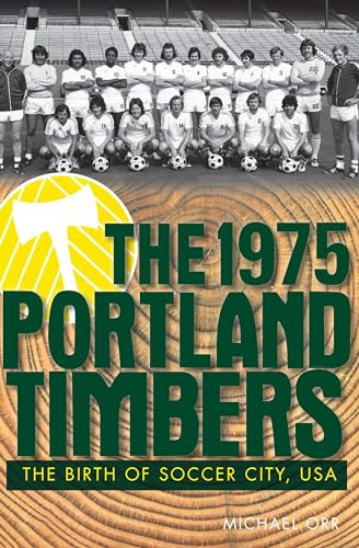 The 1975 Portland Timbers (The Birth of Soccer City, USA) by Michael A. Orr, 9781609494667