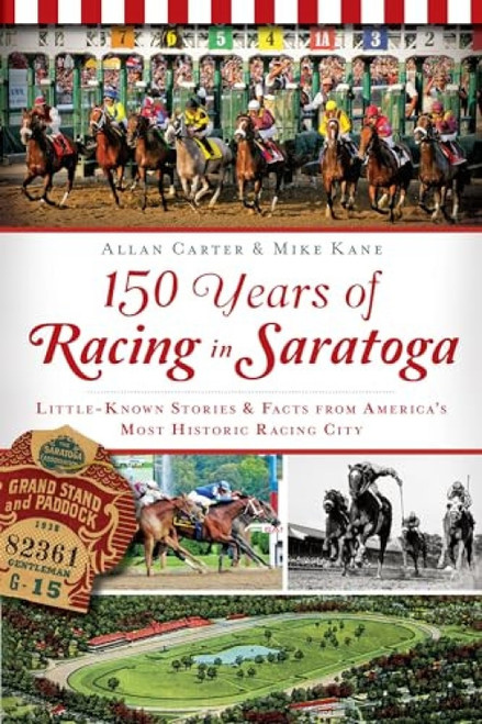 150 Years of Racing in Saratoga (Little Known Stories & Facts From America's Most Historic Racing City) by Robert Allan Carter, Mike Kane, 9781626191020