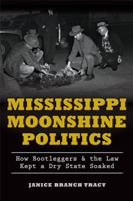 Mississippi Moonshine Politics (How Bootleggers & the Law Kept a Dry State Soaked) by Janice Branch Tracy, 9781626197602