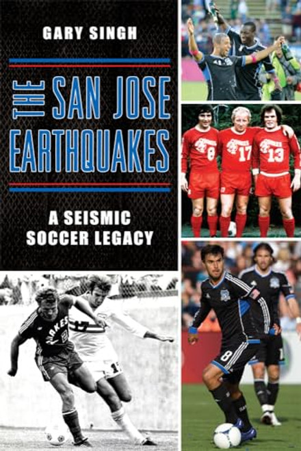 The San Jose Earthquakes (A Seismic Soccer Legacy) by Mr. Gary Singh, 9781626199002