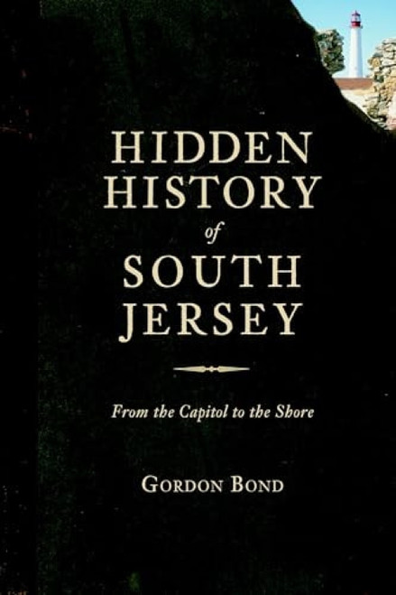 Hidden History of South Jersey (From the Capitol to the Shore) by Gordon Bond, 9781626190092