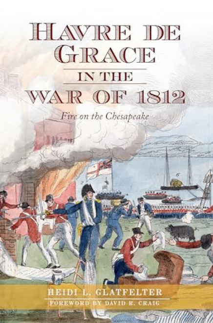 Havre de Grace in the War of 1812 (Fire on the Chesapeake) by Heidi L. Glatfelter Schlag, 9781609496333