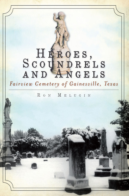 Heroes, Scoundrels and Angels: (Fairview Cemetery of Gainesville, Texas) by Ron Melugin, 9781609490331