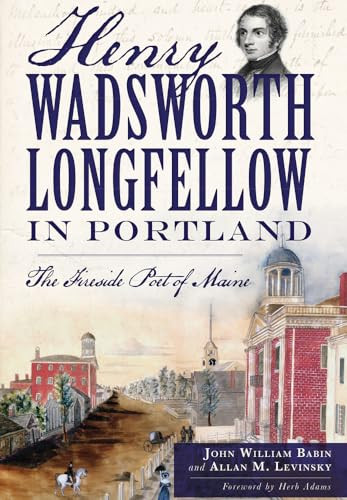 Henry Wadsworth Longfellow in Portland (The Fireside Poet of Maine) by John William Babin, Allan Levinsky, 9781626194991
