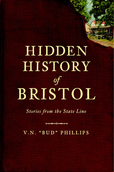 Hidden History of Bristol (Stories from the State Line) by V.N. "Bud" Phillips, 9781609490478