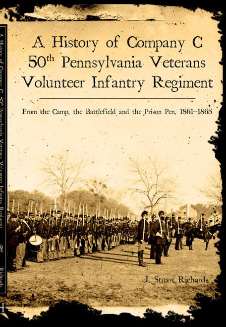 A History of Company C, 50th Pennsylvania Veteran Volunteer Infantry Regiment (From the Camp, the Battlefield and the Prison Pen, 1861-1865) by J. Stuart Richards, 9781596290891