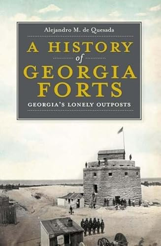 A History of Georgia Forts (Georgia's Lonely Outposts) by Alejandro M. de Quesada Jr., 9781609491925