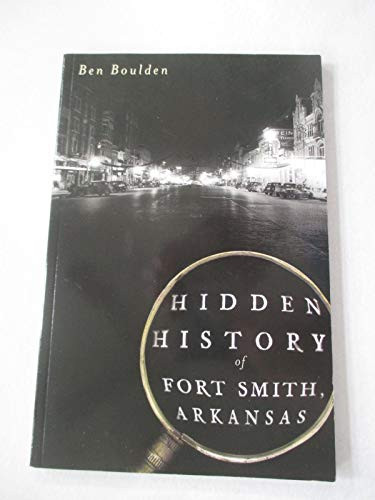 Hidden History of Fort Smith, Arkansas by Ben Boulden, 9781609494506