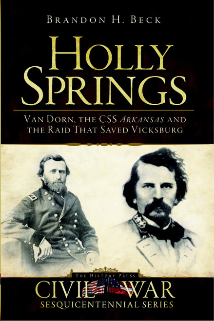 Holly Springs: (Van Dorn, the CSS Arkansas and the Raid That Saved Vicksburg) by Brandon H. Beck, 9781609490492