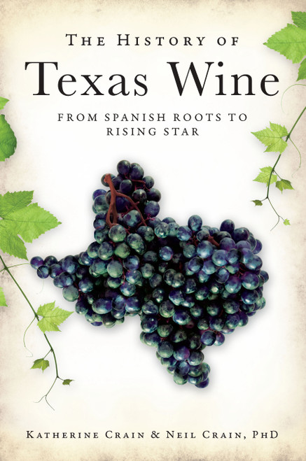 The History of Texas Wine: From Spanish Roots to Rising Star by Neil Crain PhD, Katherine Crain, 9781609490126