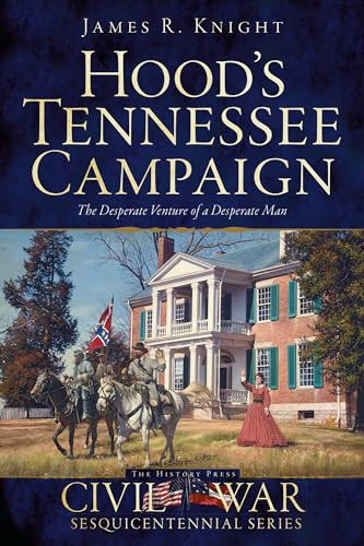 Hood's Tennessee Campaign (The Desperate Venture of a Desperate Man) by James R. Knight, 9781626195974