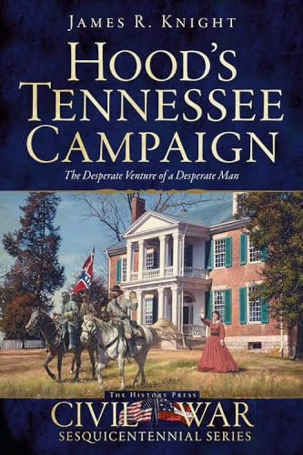 Hood's Tennessee Campaign (The Desperate Venture of a Desperate Man) by James R. Knight, 9781626195974