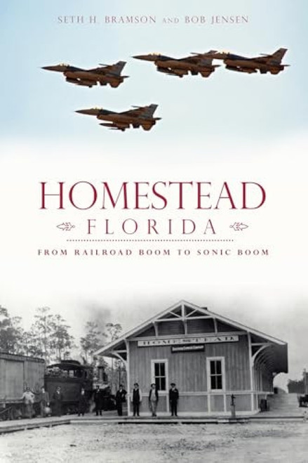Homestead, Florida (From Railroad Boom to Sonic Boom) by Seth H. Bramson, Robert J. Jensen, 9781626191877