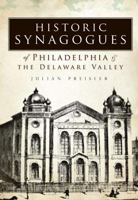 Historic Synagogues of Philadelphia & the Delaware Valley by Julian H. Preisler, 9781596295728