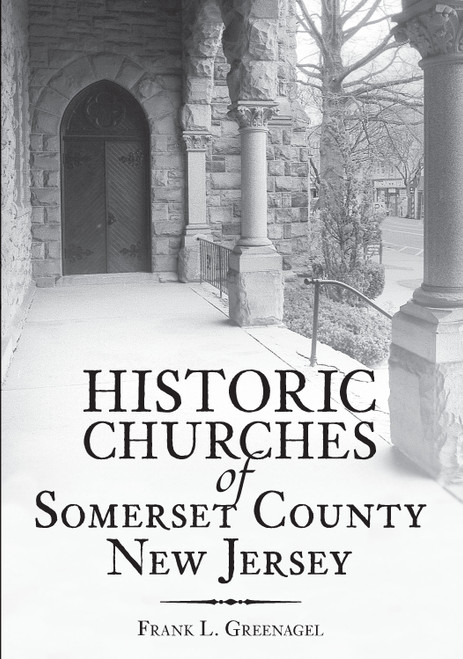 Historic Churches of Somerset County, New Jersey by Frank L. Greenagel, 9781596292024