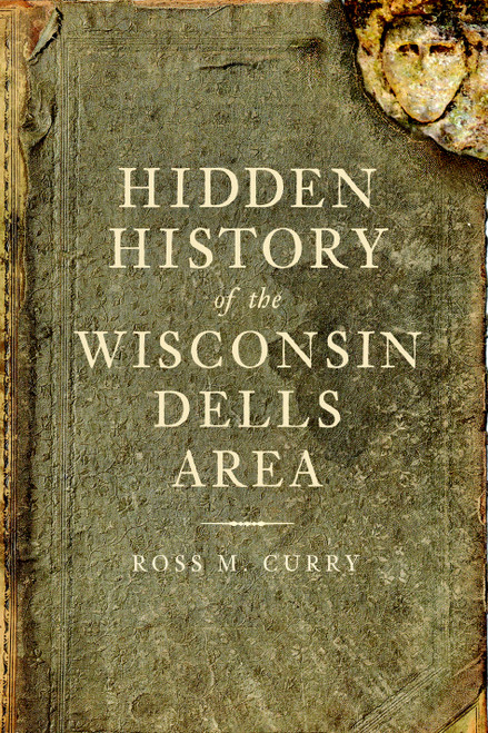 Hidden History of the Wisconsin Dells Area by Ross M. Curry, 9781609490317