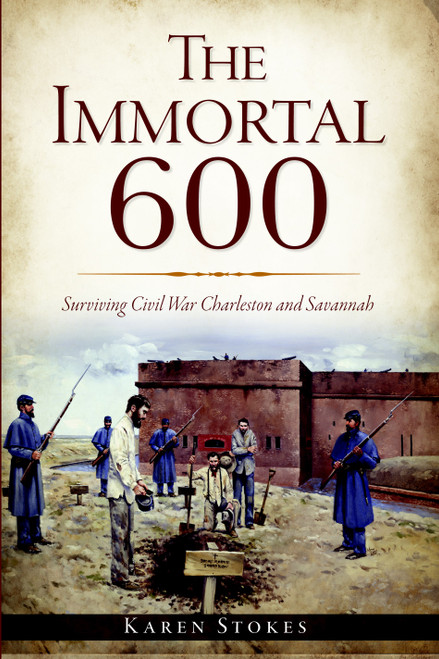 The Immortal 600 (Surviving Civil War Charleston and Savannah) by Karen Stokes, 9781609499891