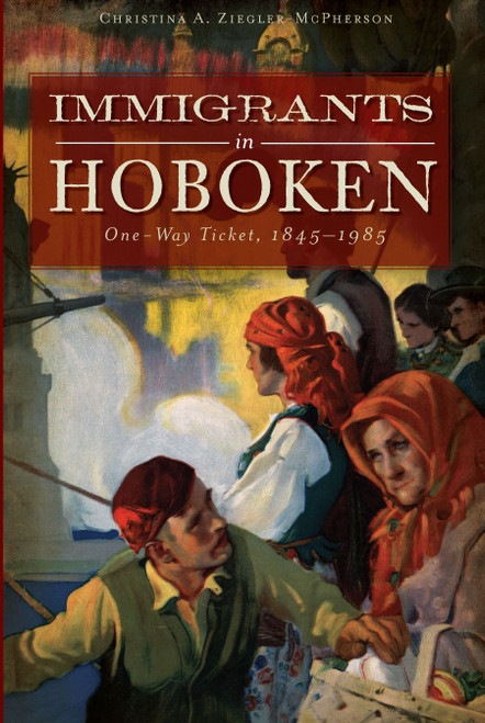 Immigrants in Hoboken (One-Way Ticket, 1845-1985) by Christina A. Ziegler-McPherson, 9781609491635