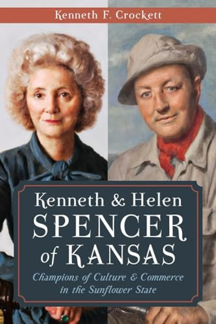 Kenneth & Helen Spencer of Kansas (Champions of Culture & Commerce in the Sunflower State) by Kenneth F. Crockett, 9781626193895