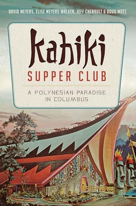 Kahiki Supper Club (A Polynesian Paradise in Columbus) by David W. Meyers, Elise Meyers Walker, Jeff Chenault, 9781626195943