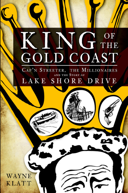 King of the Gold Coast: (Cap'n Streeter, the Millionaires and the Story of Lake Shore Drive) by Wayne Klatt, 9781609493202