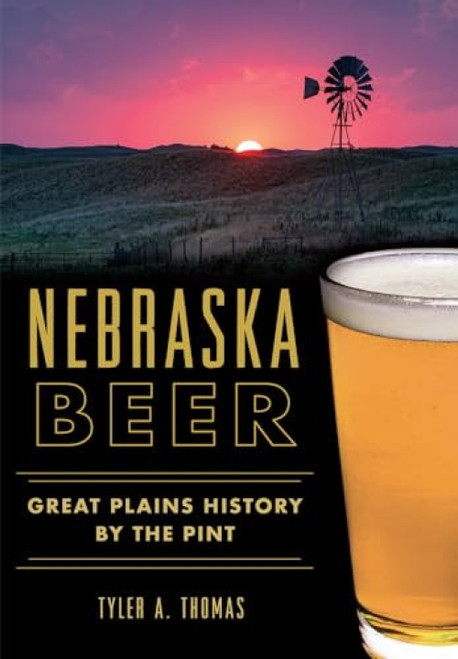 Nebraska Beer (Great Plains History by the Pint) by Tyler A. Thomas, 9781467117807