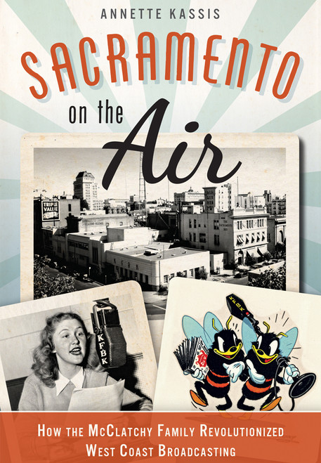 Sacramento on the Air: (How the McClatchy Family Revolutionized West Coast Broadcasting) by Annette Kassis, 9781626191655