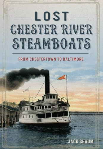Lost Chester River Steamboats (From Chestertown to Baltimore) by John H. Shaum Jr., 9781467117593