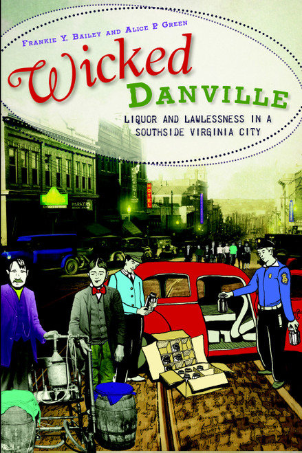 Wicked Danville: (Liquor and Lawlessness in a Southside Virginia City) by Frankie Bailey, Alice Green, 9781609490379